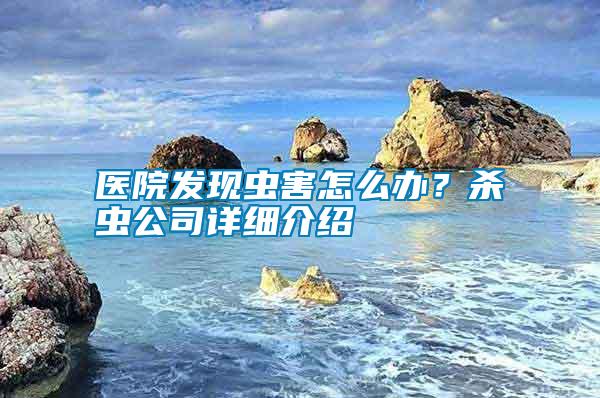 醫院發現蟲害怎么辦？殺蟲公司詳細介紹