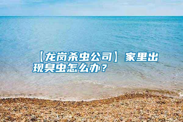【龍崗殺蟲公司】家里出現(xiàn)臭蟲怎么辦？