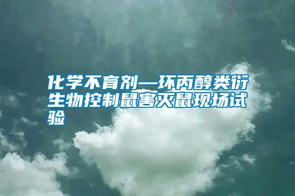 化學(xué)不育劑—環(huán)丙醇類衍生物控制鼠害滅鼠現(xiàn)場(chǎng)試驗(yàn)