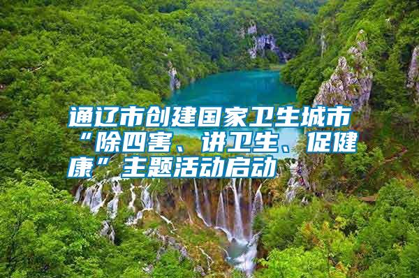 通遼市創(chuàng)建國家衛(wèi)生城市“除四害、講衛(wèi)生、促健康”主題活動(dòng)啟動(dòng)