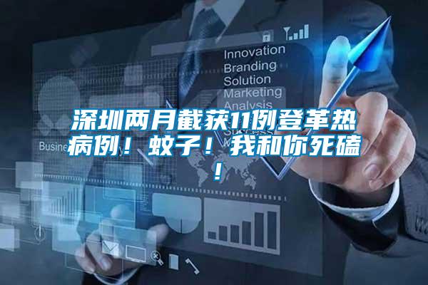深圳兩月截獲11例登革熱病例！蚊子！我和你死磕！