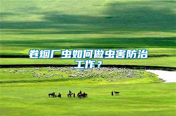 卷煙廠蟲(chóng)如何做蟲(chóng)害防治工作？