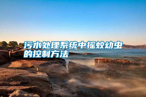 污水處理系統中搖蚊幼蟲的控制方法