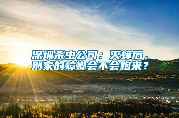 深圳殺蟲公司：滅蟑后，別家的蟑螂會(huì)不會(huì)跑來？