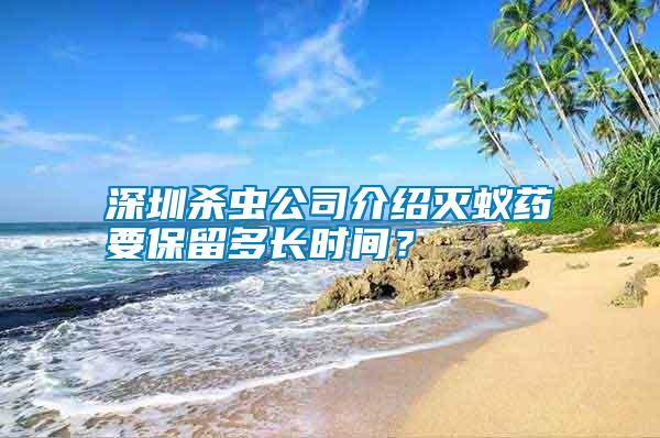 深圳殺蟲(chóng)公司介紹滅蟻藥要保留多長(zhǎng)時(shí)間？