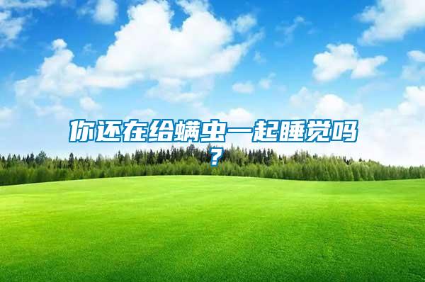你還在給螨蟲一起睡覺嗎？