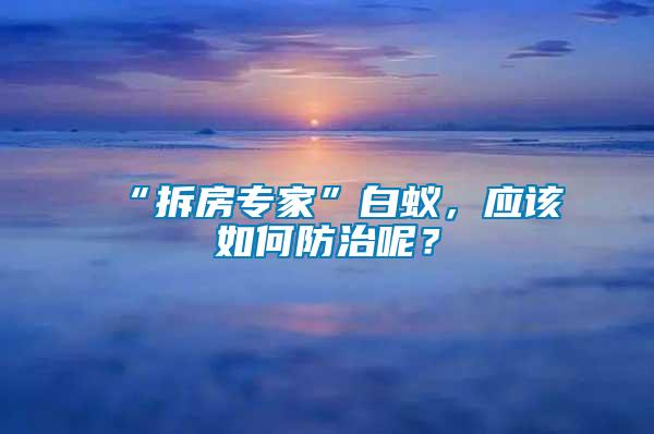 “拆房專家”白蟻，應該如何防治呢？