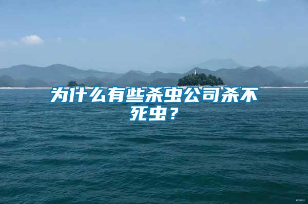 為什么有些殺蟲公司殺不死蟲？