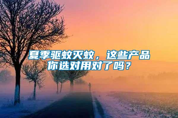 夏季驅蚊滅蚊，這些產品你選對用對了嗎？