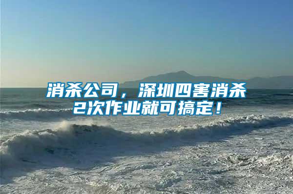消殺公司，深圳四害消殺2次作業就可搞定！