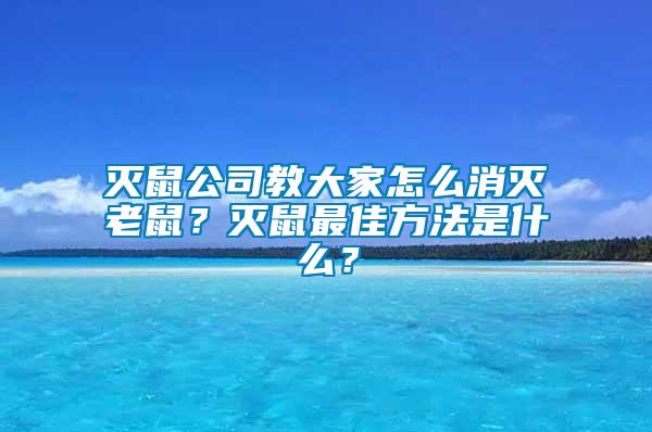滅鼠公司教大家怎么消滅老鼠？滅鼠最佳方法是什么？