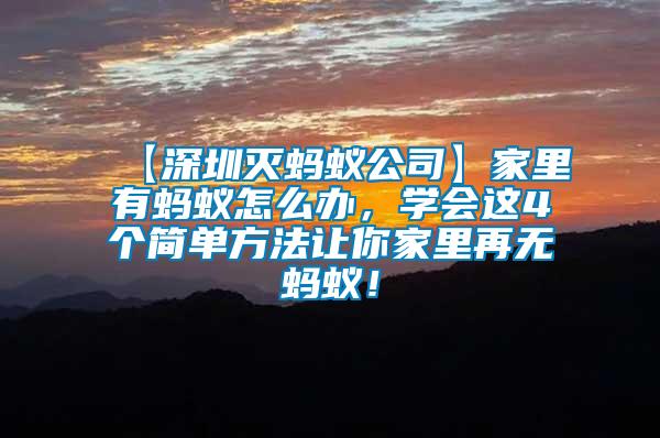 【深圳滅螞蟻公司】家里有螞蟻怎么辦，學會這4個簡單方法讓你家里再無螞蟻！