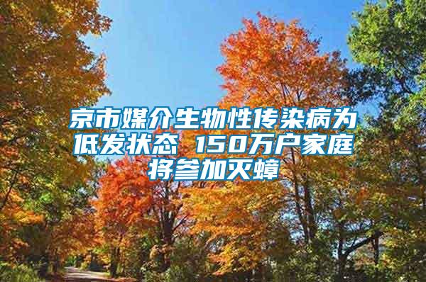 京市媒介生物性傳染病為低發(fā)狀態(tài) 150萬(wàn)戶(hù)家庭將參加滅蟑