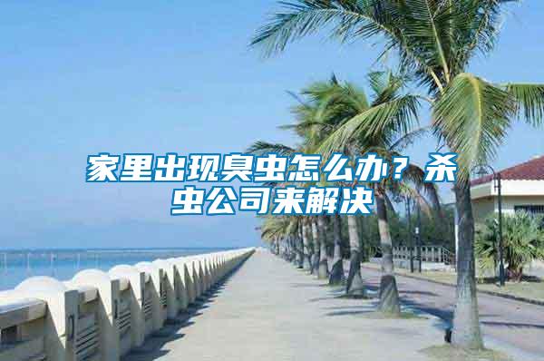 家里出現(xiàn)臭蟲怎么辦？殺蟲公司來解決