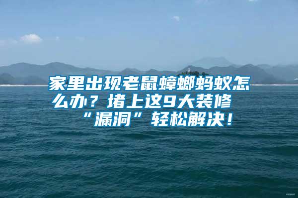 家里出現老鼠蟑螂螞蟻怎么辦？堵上這9大裝修“漏洞”輕松解決！