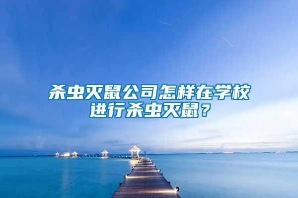 殺蟲滅鼠公司怎樣在學校進行殺蟲滅鼠？