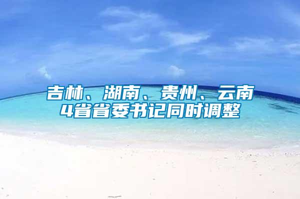 吉林、湖南、貴州、云南4省省委書記同時(shí)調(diào)整