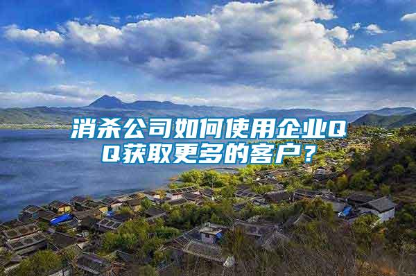 消殺公司如何使用企業QQ獲取更多的客戶？