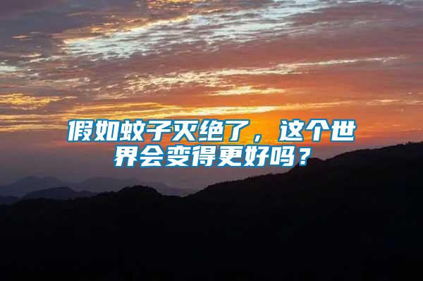 假如蚊子滅絕了，這個世界會變得更好嗎？