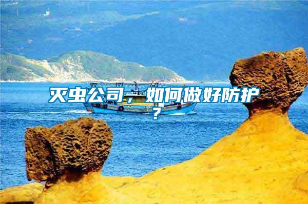 滅蟲公司，如何做好防護(hù)？