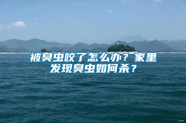 被臭蟲咬了怎么辦？家里發(fā)現(xiàn)臭蟲如何殺？