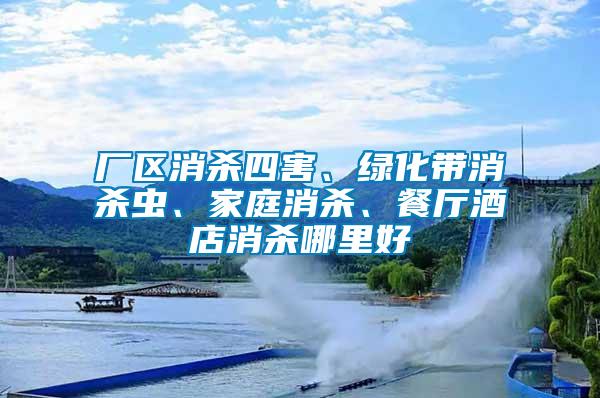 廠區(qū)消殺四害、綠化帶消殺蟲、家庭消殺、餐廳酒店消殺哪里好