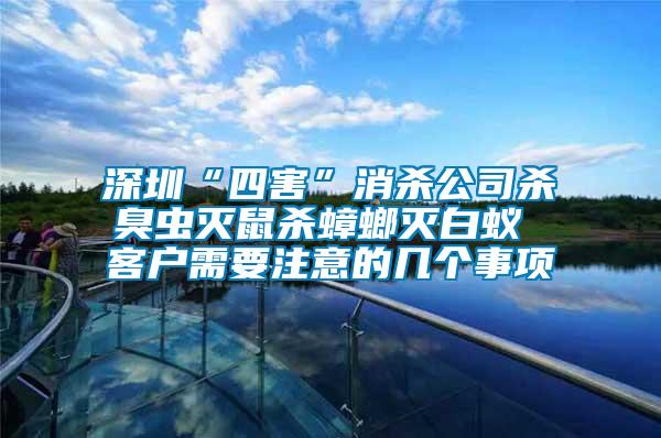 深圳“四害”消殺公司殺臭蟲(chóng)滅鼠殺蟑螂滅白蟻 客戶(hù)需要注意的幾個(gè)事項(xiàng)