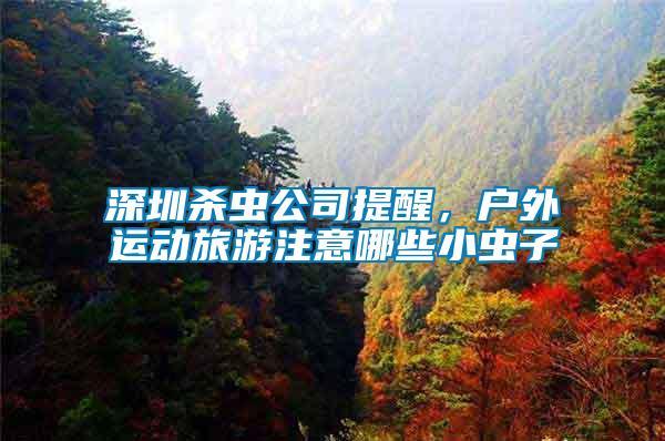 深圳殺蟲公司提醒，戶外運動旅游注意哪些小蟲子
