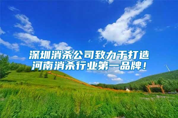 深圳消殺公司致力于打造河南消殺行業第一品牌！