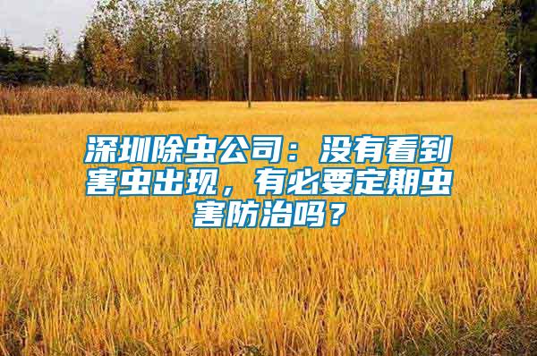 深圳除蟲公司：沒有看到害蟲出現(xiàn)，有必要定期蟲害防治嗎？