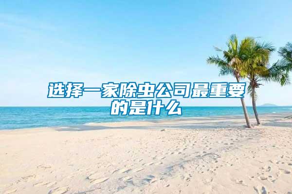 選擇一家除蟲(chóng)公司最重要的是什么