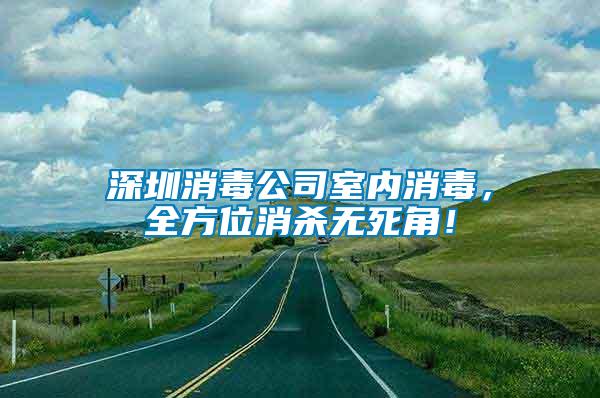 深圳消毒公司室內消毒，全方位消殺無死角！