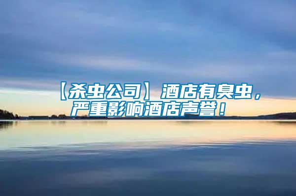 【殺蟲公司】酒店有臭蟲，嚴重影響酒店聲譽！