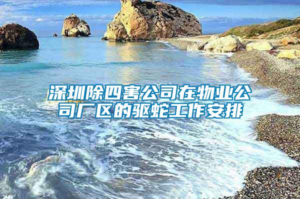 深圳除四害公司在物業公司廠區的驅蛇工作安排