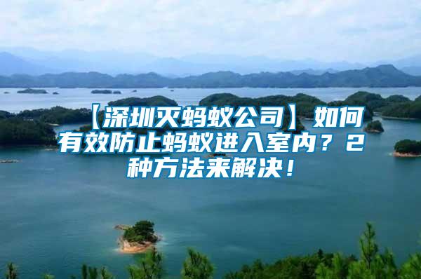 【深圳滅螞蟻公司】如何有效防止螞蟻進(jìn)入室內(nèi)？2種方法來解決！