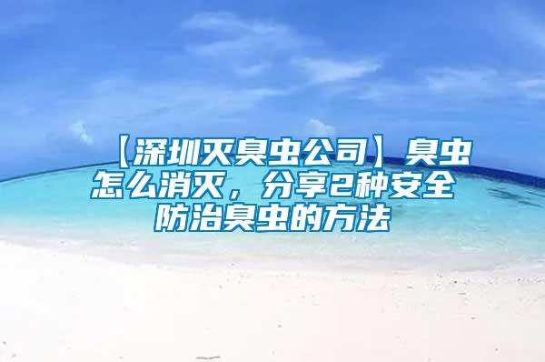 【深圳滅臭蟲(chóng)公司】臭蟲(chóng)怎么消滅，分享2種安全防治臭蟲(chóng)的方法