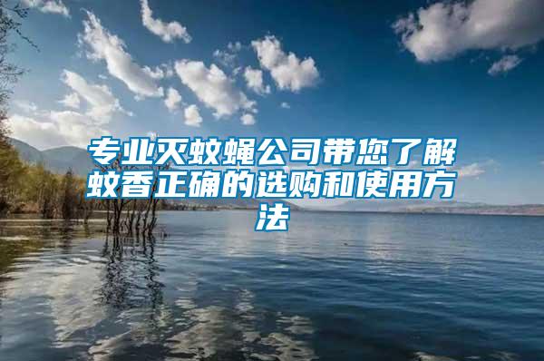 專業(yè)滅蚊蠅公司帶您了解蚊香正確的選購(gòu)和使用方法