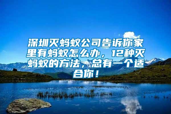 深圳滅螞蟻公司告訴你家里有螞蟻怎么辦，12種滅螞蟻的方法，總有一個(gè)適合你！