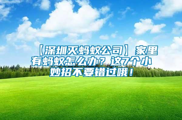 【深圳滅螞蟻公司】家里有螞蟻怎么辦？這7個(gè)小妙招不要錯(cuò)過(guò)哦！
