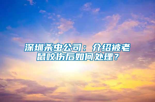深圳殺蟲公司：介紹被老鼠咬傷后如何處理？