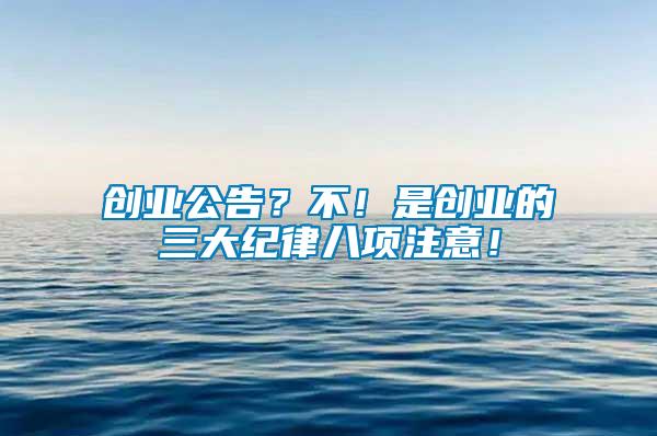 創業公告？不！是創業的三大紀律八項注意！
