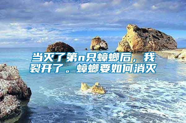 當滅了第n只蟑螂后，我裂開了。蟑螂要如何消滅