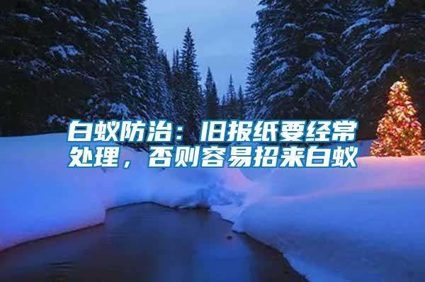 白蟻防治：舊報紙要經(jīng)常處理，否則容易招來白蟻