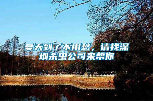 夏天到了不用愁，請找深圳殺蟲公司來幫你