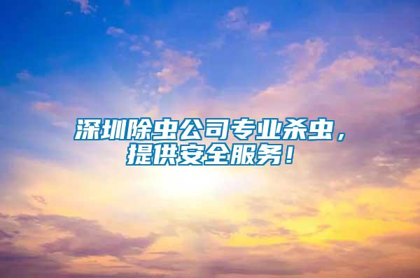 深圳除蟲公司專業(yè)殺蟲，提供安全服務(wù)！