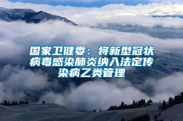 國家衛健委：將新型冠狀病毒感染肺炎納入法定傳染病乙類管理