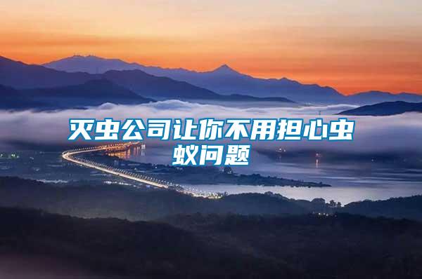滅蟲公司讓你不用擔心蟲蟻問題