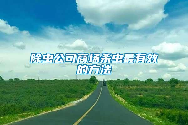 除蟲(chóng)公司商場(chǎng)殺蟲(chóng)最有效的方法