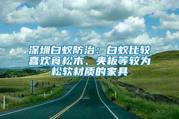 深圳白蟻防治：白蟻比較喜歡食松木、夾板等較為松軟材質的家具