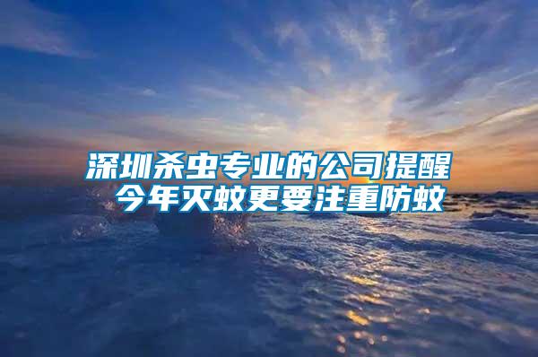 深圳殺蟲(chóng)專業(yè)的公司提醒 今年滅蚊更要注重防蚊